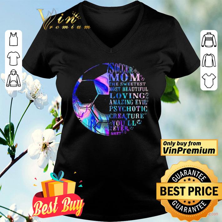 Soccer mom the sweetest most beautidul loving amazing evil psychotic crea ture you’ll ever mert shirt
