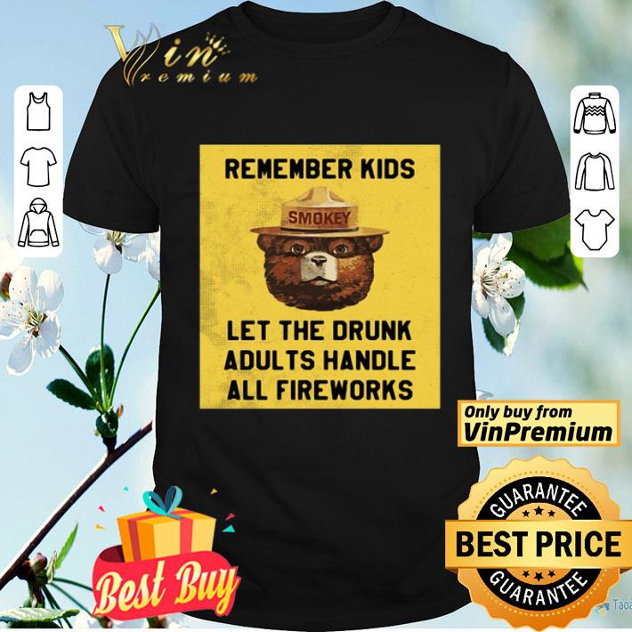 Remember Kids Let The Drunk Adults Handle All Fireworks shirt