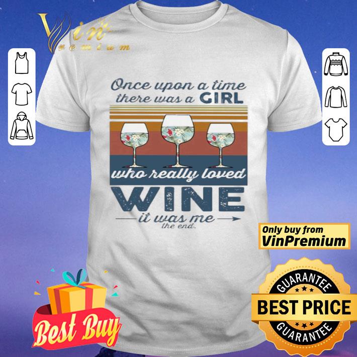 Once upon a time there was a girl who really loved wine it was me the end vintage shirt