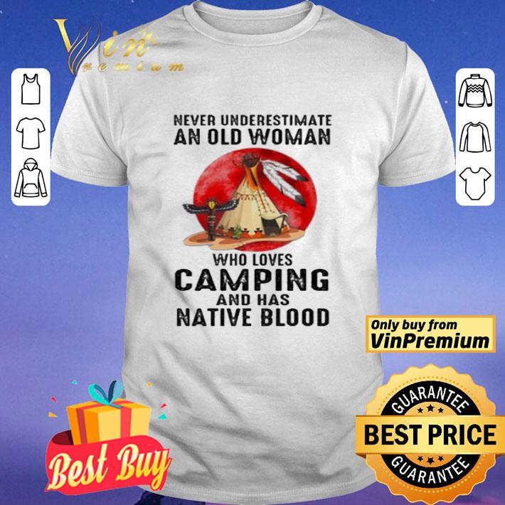 Never underestimate old Woman who loves Camping and has Native Blood shirt