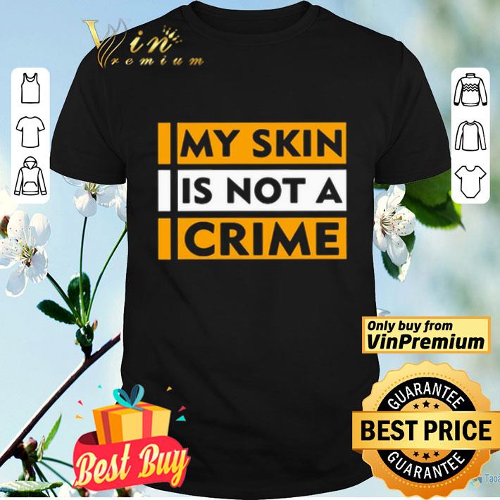 My Skin Is Not A Crime shirt