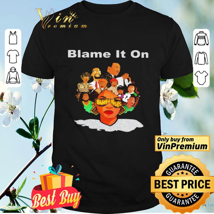 Black woman blame it on powerful roots shirt