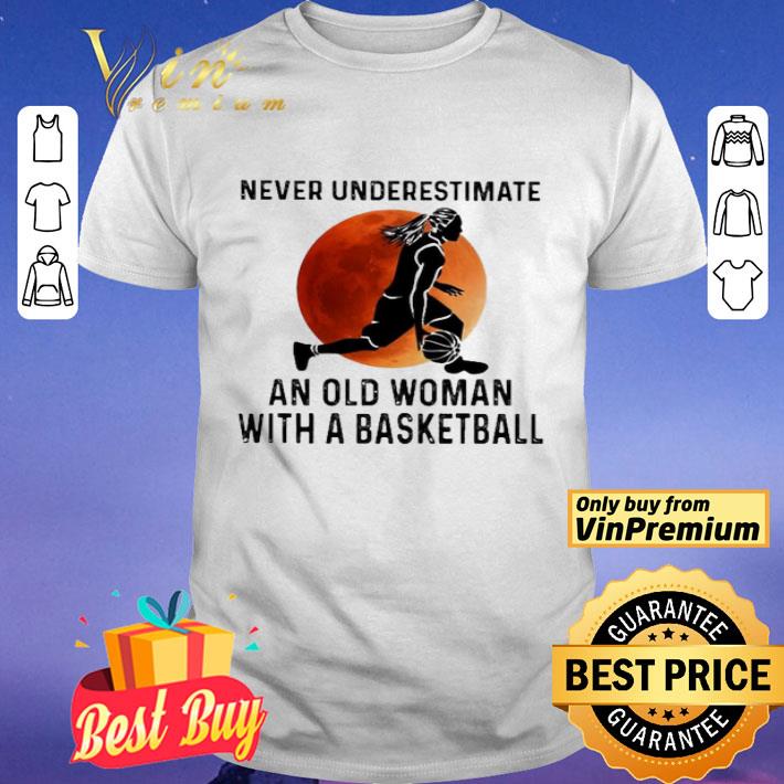 Never underestimate an old Woman with a Basketball girl shirt