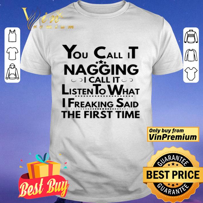 You Call It Nagging I Call It Listen To What I Freaking Said The First Time shirt