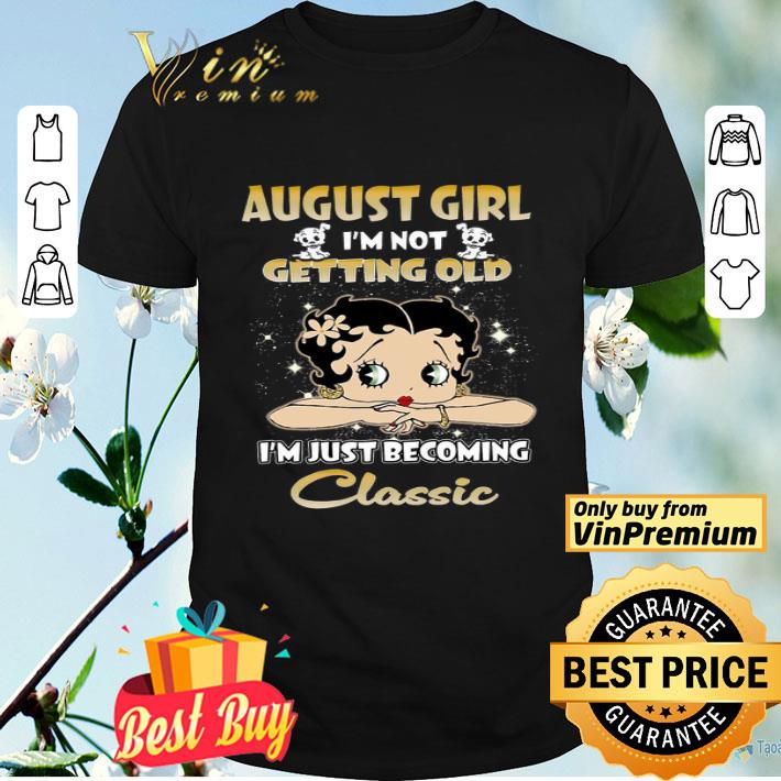 Betty Boop August Girl I'm Not Getting Old I'm Just Becoming Classic shirt