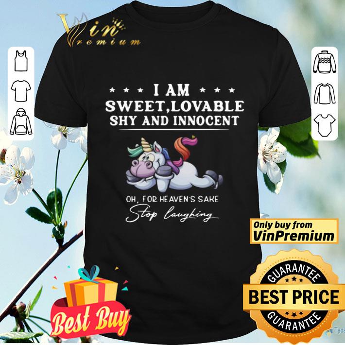 Unicorn I Am Sweet Lovable Shy And Innocent Oh For Heavens Sake Stop Laughing shirt