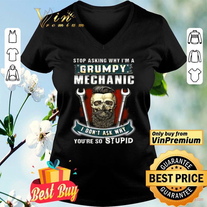 Stop Asking Why I’m A Grumpy Mechanic I Don’t Ask Why You’re So Stupid shirt