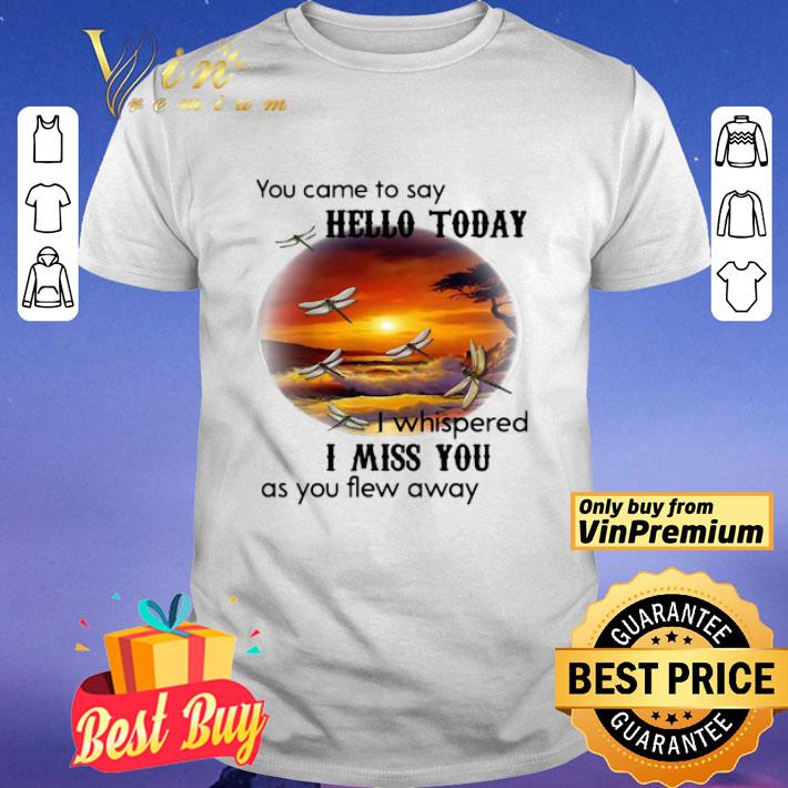 Dragonfly You Came To Say Hello Today I Whispered I Miss You As You Flew Away shirt