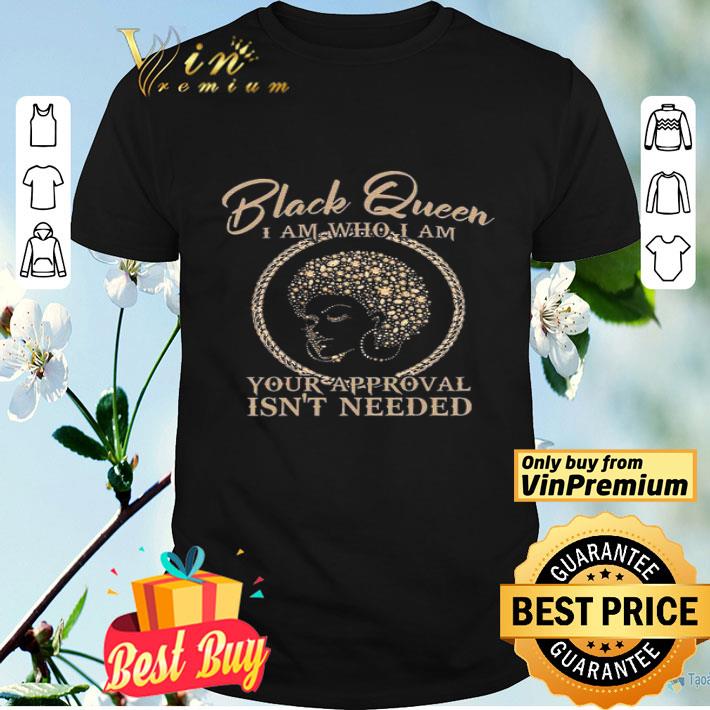 Black Queen I Am Who I Am Your Approval Isn't Needed shirt