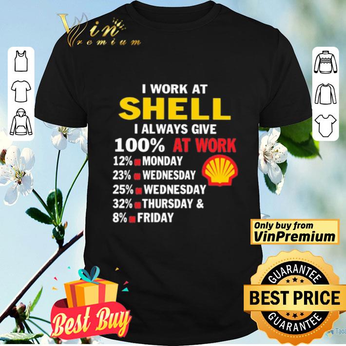 I work at Shell i always give 100 at work shirt