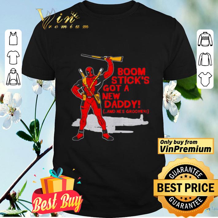 Deadpool boom stick’s got a new daddy shirt