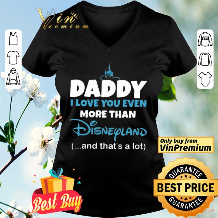 Daddy I Love You Even More Than Disneyland And That’s A Lot shirt