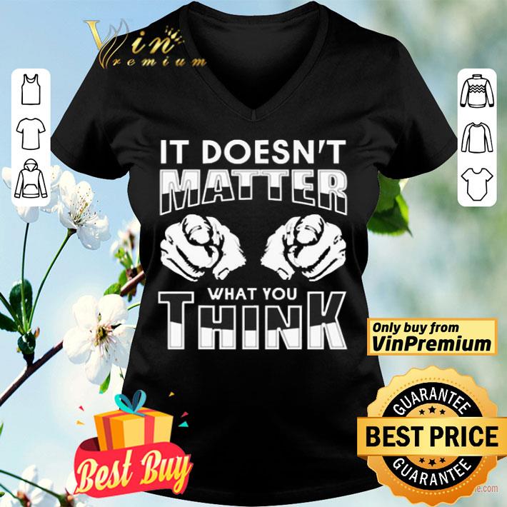 It’s doesn’t matter what you think shirt