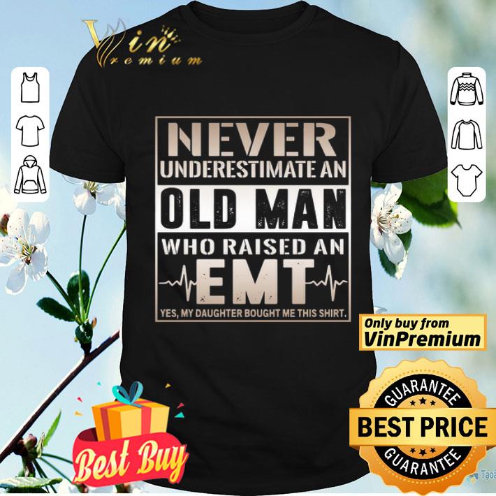 Never underestimate old man who raised an EMT yes my daughter bought me this shirt