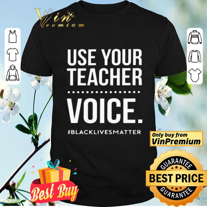 Use Your Teacher Voice Black Lives Matter shirt