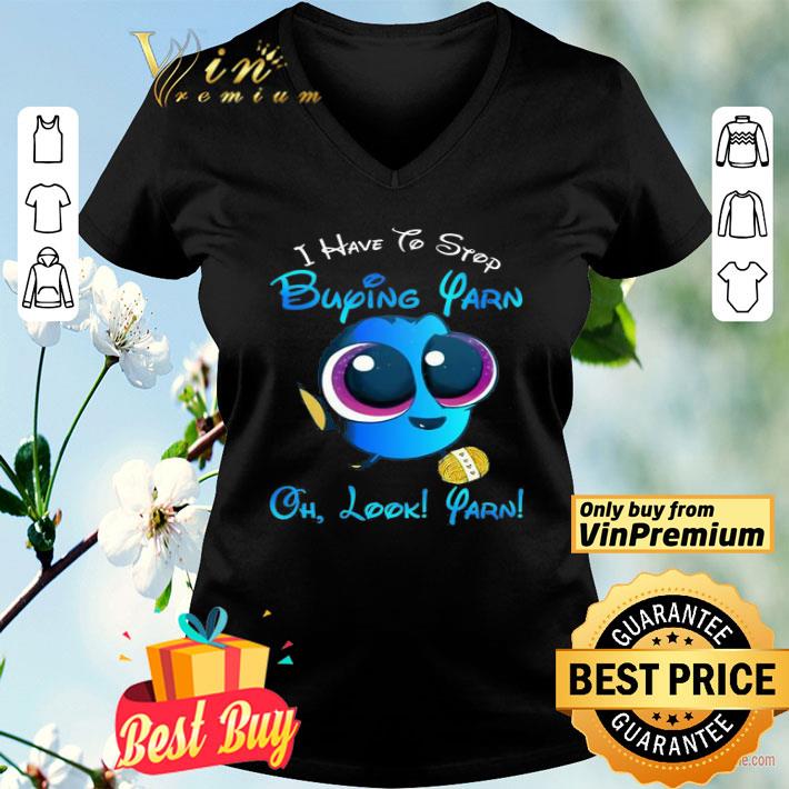 Dory Fish I Have To Stop Buying Yarn Oh Look Yarn shirt