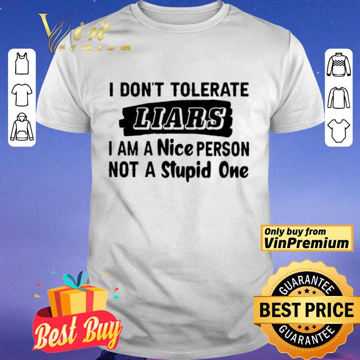 I Don_t Tolerate Liars I Am A Nice Person Not A Stupid One shirt