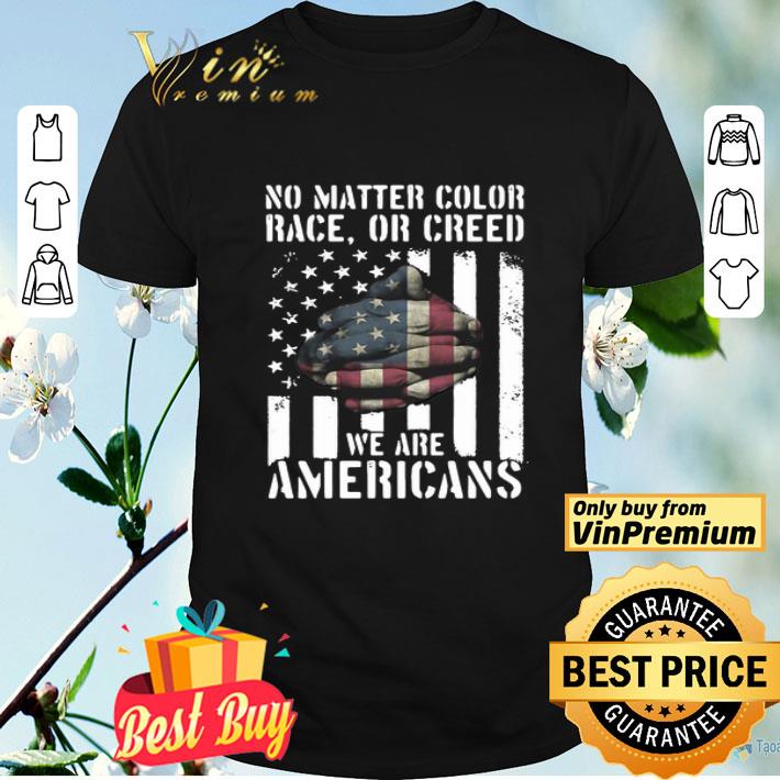 No Matter Color Race Or Creed We Are Americans shirt