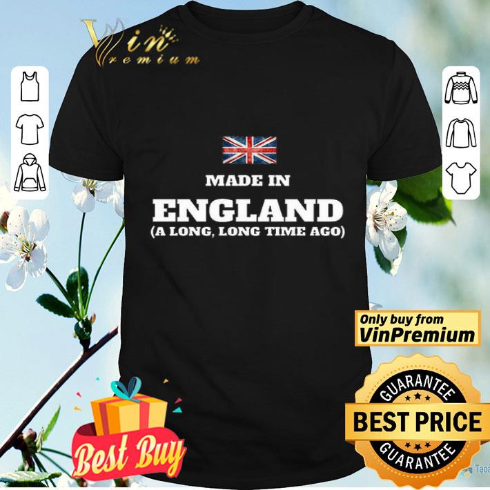 Made In England A Long Long Time Ago shirt