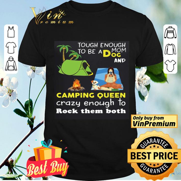 Tough Enough To Be A Dog Mom And Camping Queen Crazy Enough To Rock Them Both shirt