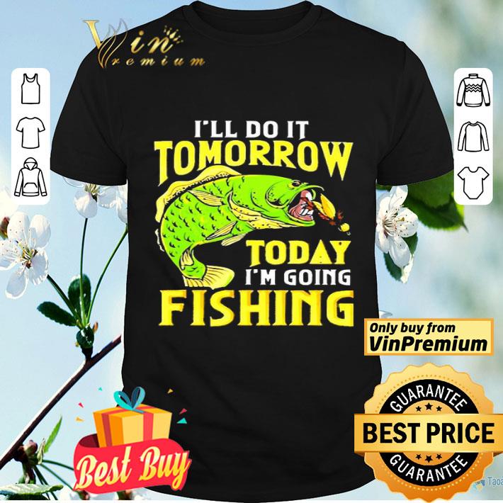 Ill do it tomorrow today im going fishing shirt