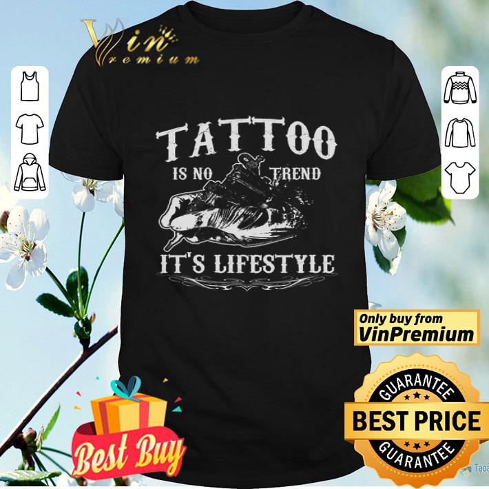 Tattoo Is No Trend It's Lifestyle shirt