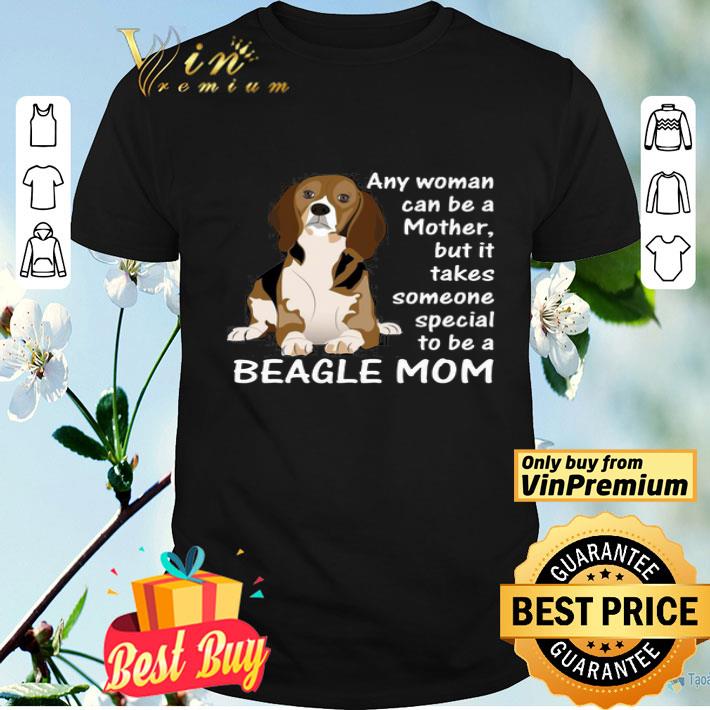 Any Woman Can Be A Mother But It Take A Someone Special To Be A Beagle Mom shirt