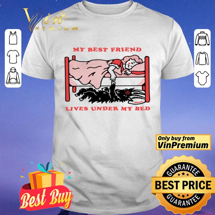 My best friend lives under my bed shirt