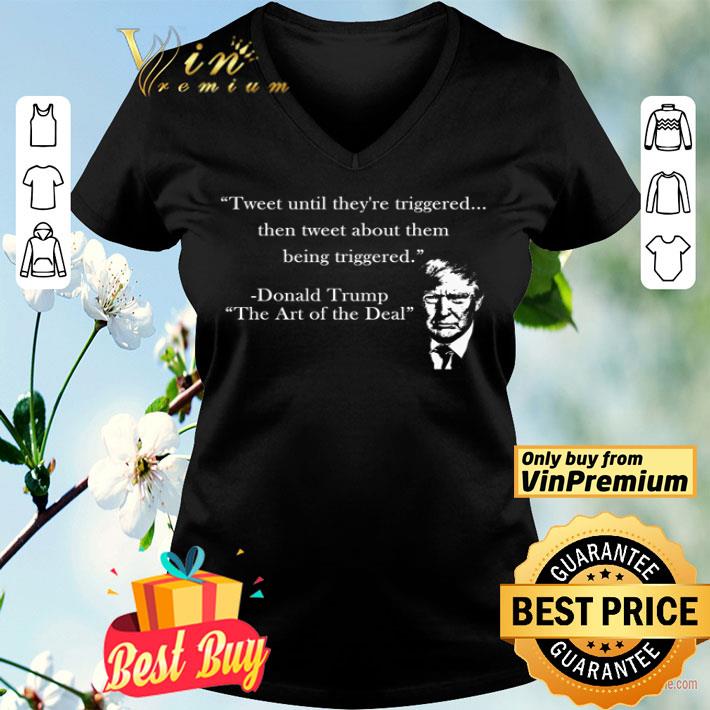 Tweet until they’re triggered then tweet about them being triggered Donald Trump the art of the deal shirt