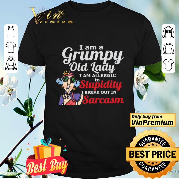 I Am A Grumpy Old Lady I Am Allergic To Stupidity I Break Out In Sarcasm shirt