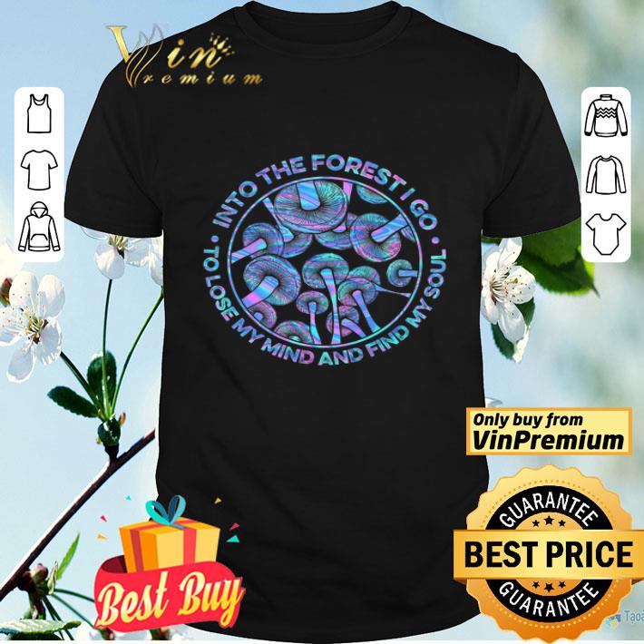 Mushroom Into The Forest I Go To Lose My Mind And Find My Soul shirt