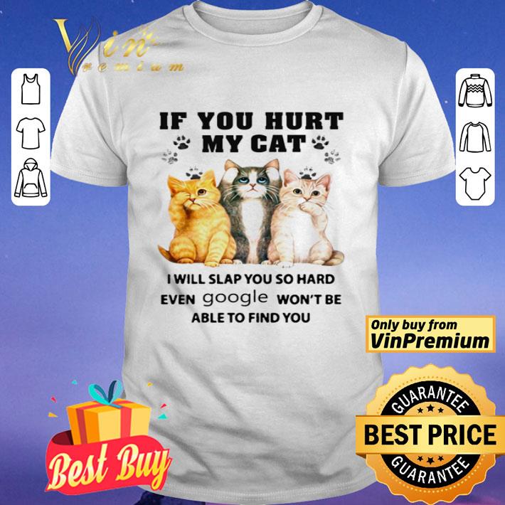 If you hurt my cat i will slap you so hard even google won’t be able to find you shirt