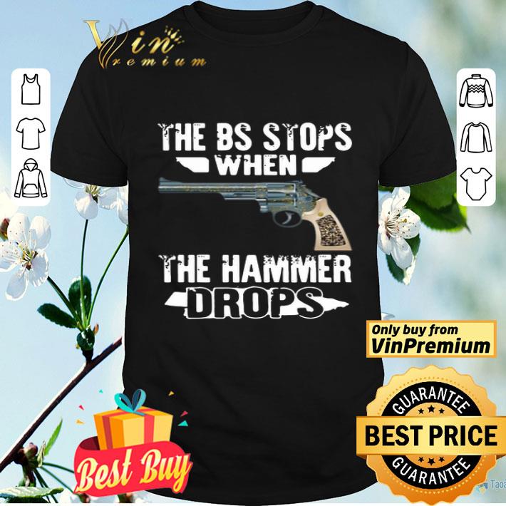 The Bs Stops When The Hammer Drops shirt