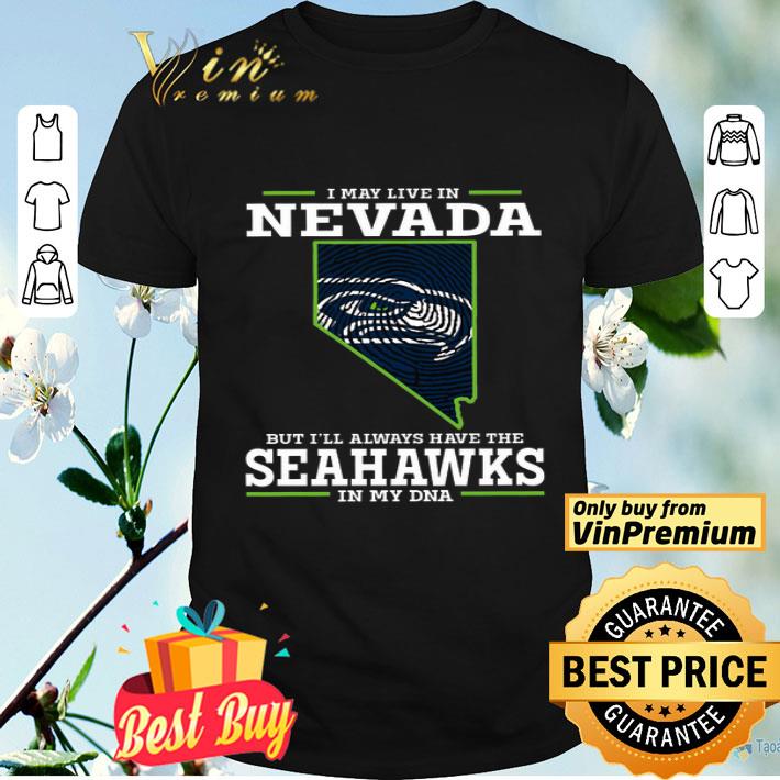 I May Live In Nevada But I'll Always Have The Seahawks In My Dna shirt