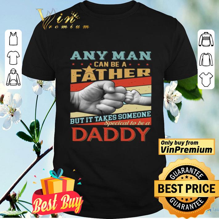 Any man can be a Father but it takes someone special to be a Daddy shirt