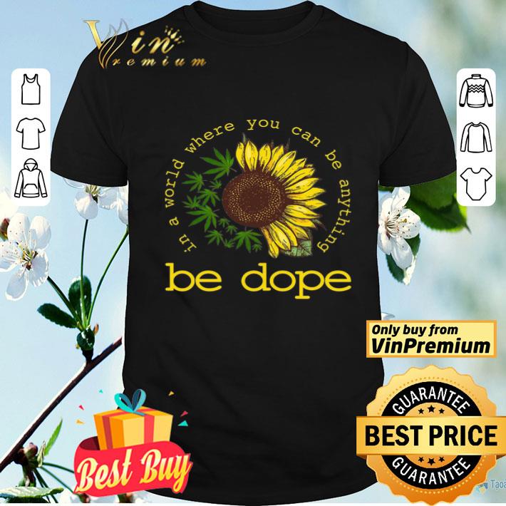 Weed And Sunflower In A World Where You Can Be Anything Be Dope shirt