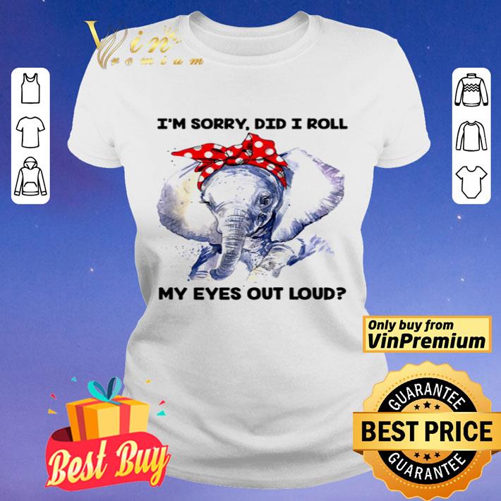 Elephant I’m sorry did I roll my eyes out loud shirt