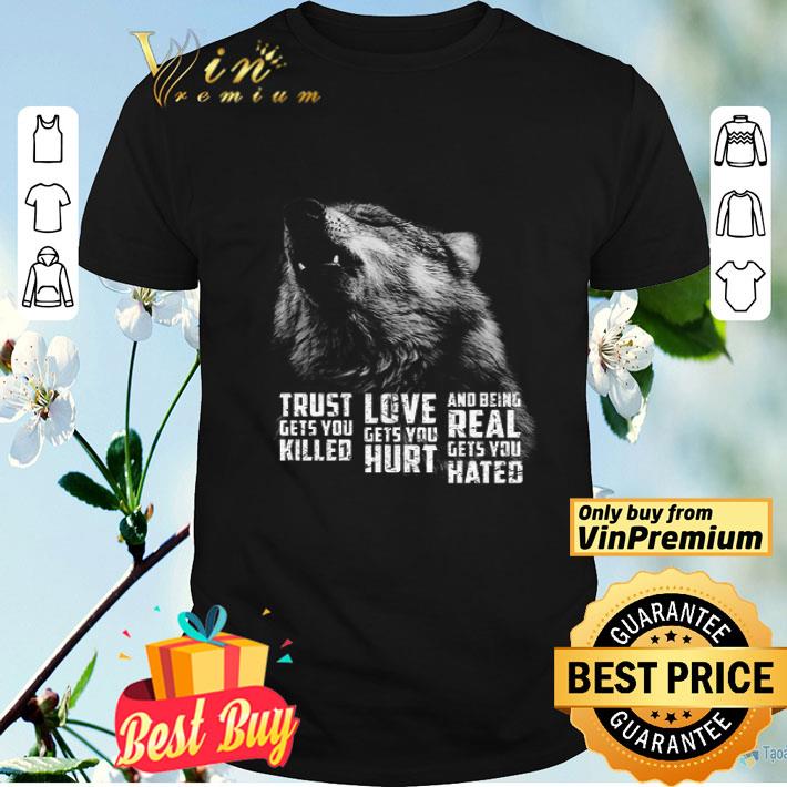 Wolf Trust Gets You Killed Love Gets You Hurt And Being Real Gets You Hated shirt