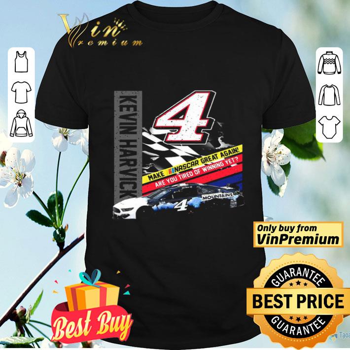 Kevin Harvick Make Nascar Great Again Are You Tired Of Winning Yet shirt