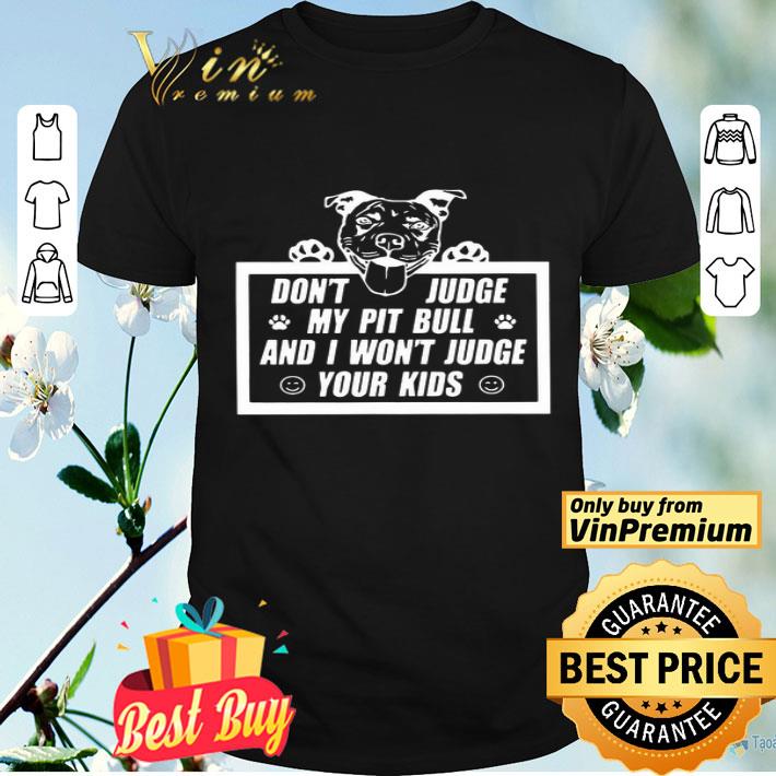 Don’t Judge My Pit Bull And I Won’t Judge Your Kids shirt