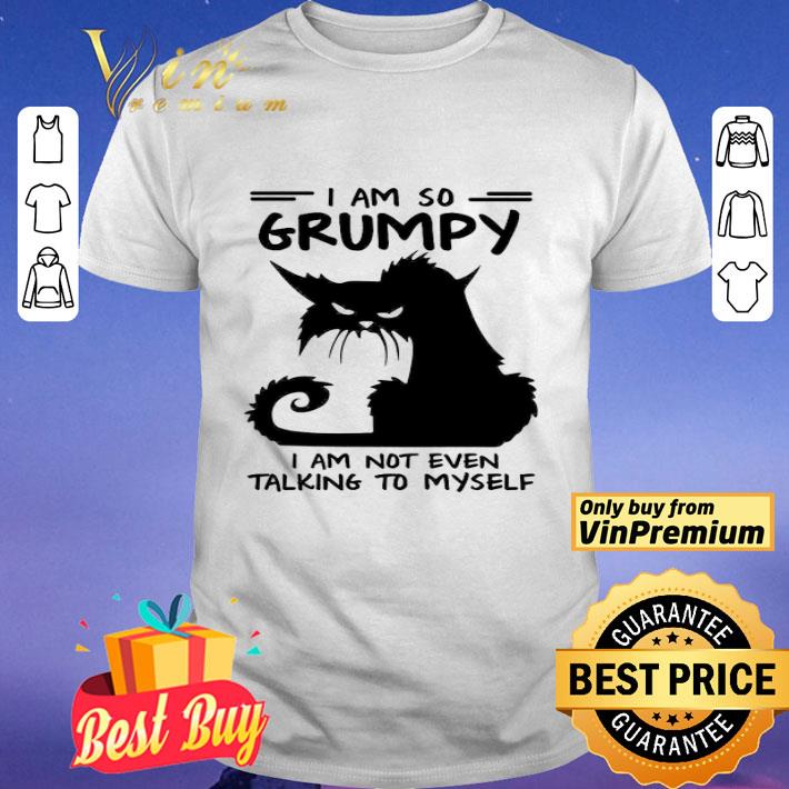 I Am So Grumpy I Am Not Even Talking To Myself shirt