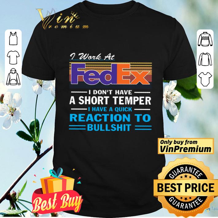 I Work At Fed Ex I Don't Have A Short Temper I Have A Quick Reaction shirt