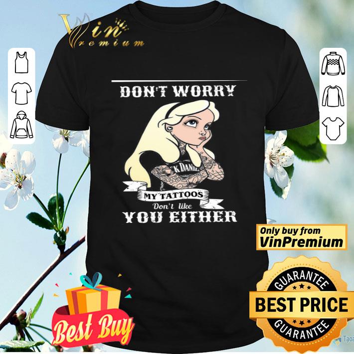 Girl Don't Worry My Tattoos Don't Like You Either shirt