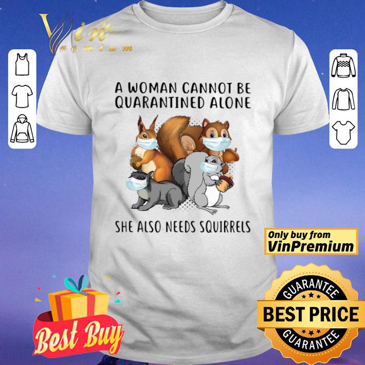 A Woman Cannot Be Quarantined Alone She Also Needs Squirrels shirt