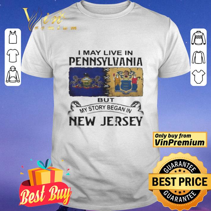 I May Live In Pennsylvania But My Story Began In New Jersey shirt