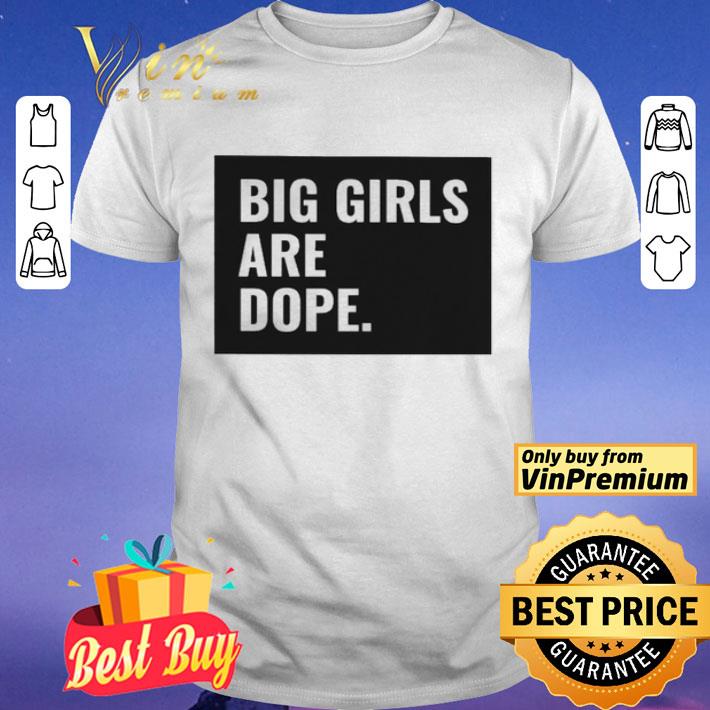 Big girls are dope shirt