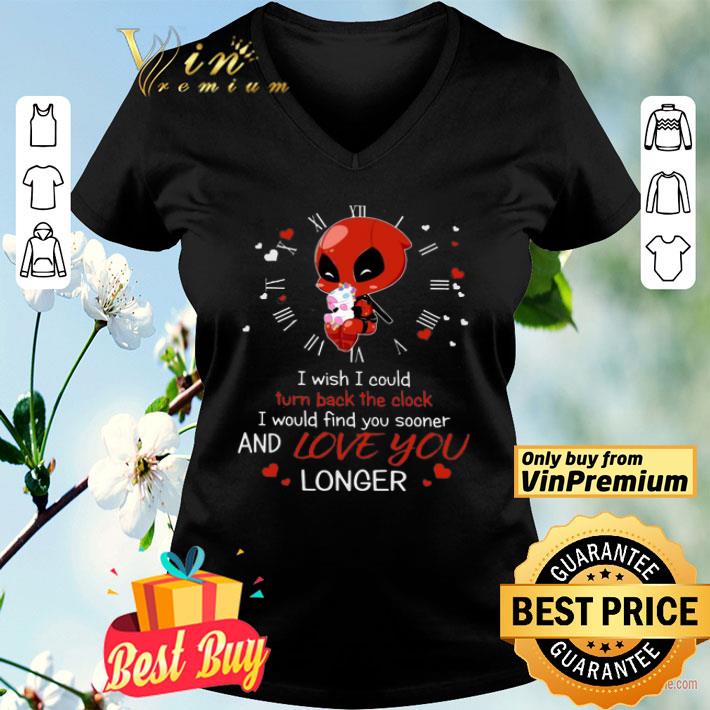 Deadpool Hug Unicorn I Wish I Could Turn Back The Clock I Would Find You Sooner And Love You Longer shirt