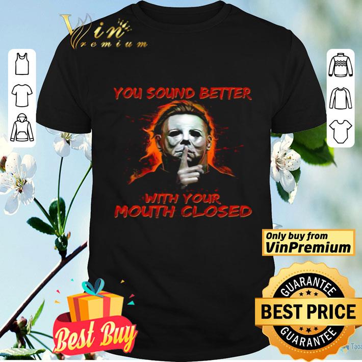 Michael Myers you sound better with your mouth closed shirt