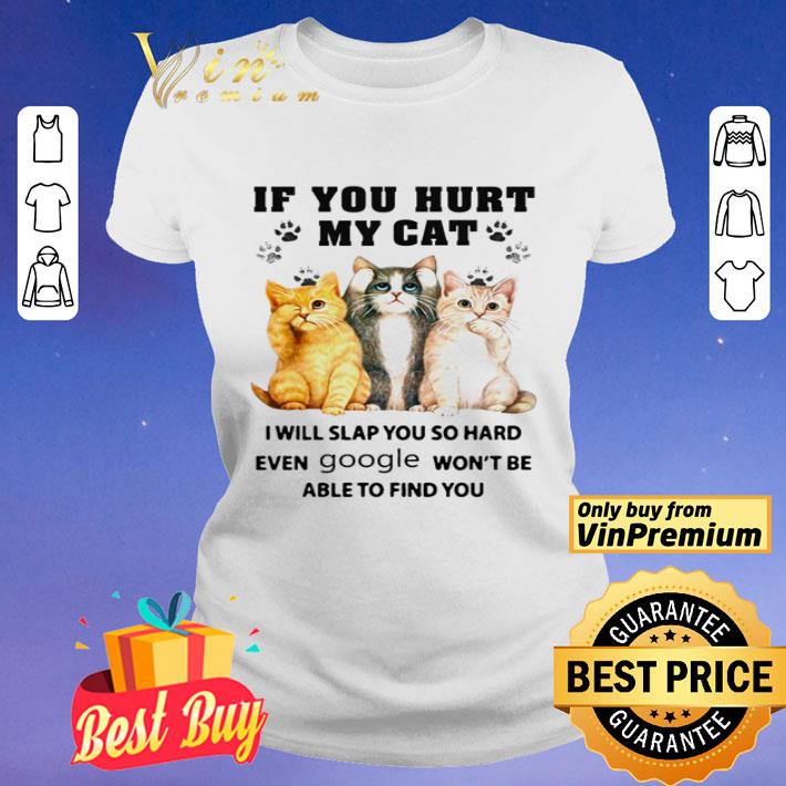 If you hurt my cat i will slap you so hard even google won’t be able to find you shirt