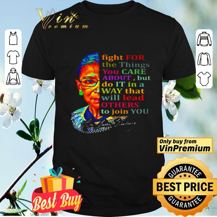 Awesome Ruth Bader Ginsburg Fight for the things you care about but so it in a way that will lead others to join you shirt